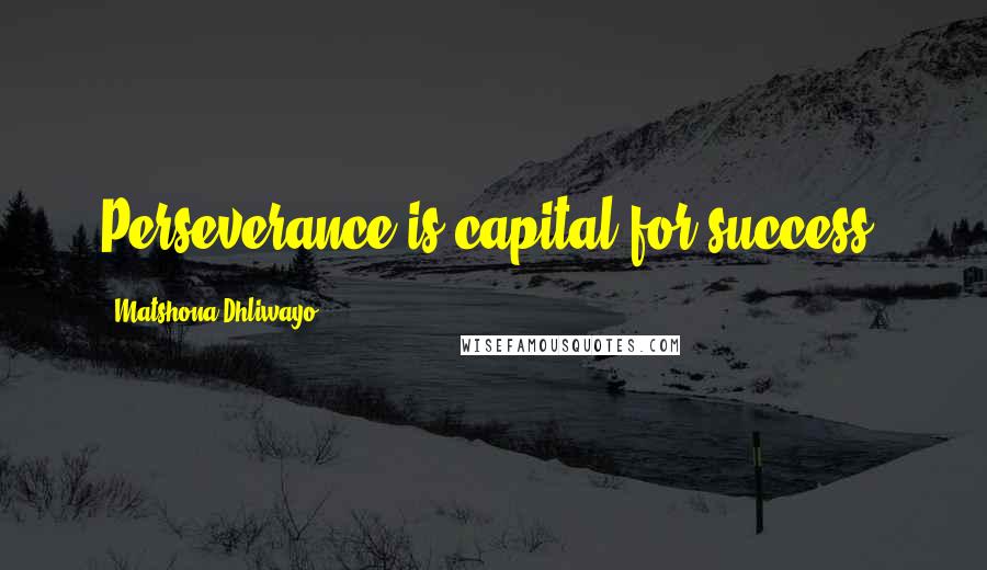 Matshona Dhliwayo Quotes: Perseverance is capital for success.