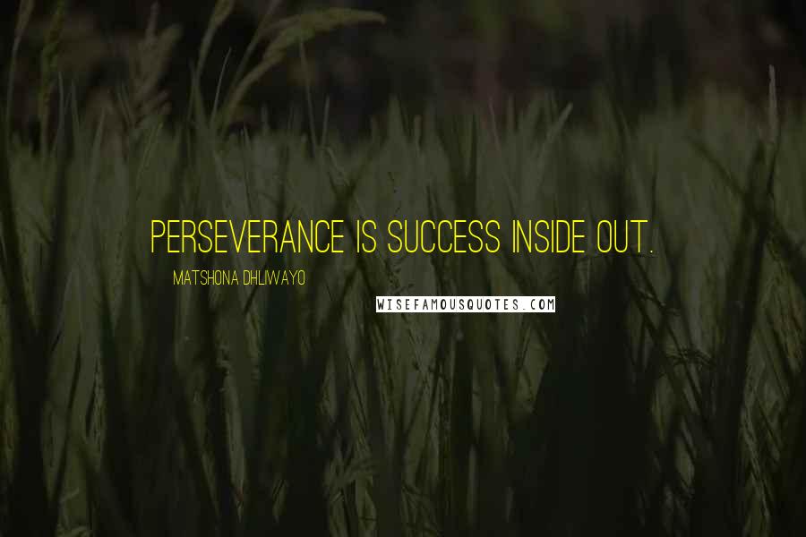 Matshona Dhliwayo Quotes: Perseverance is success inside out.