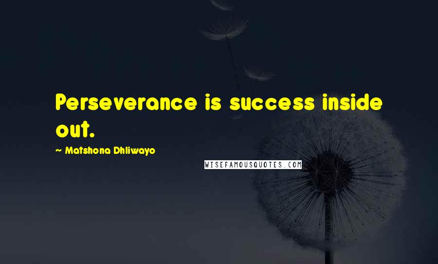 Matshona Dhliwayo Quotes: Perseverance is success inside out.