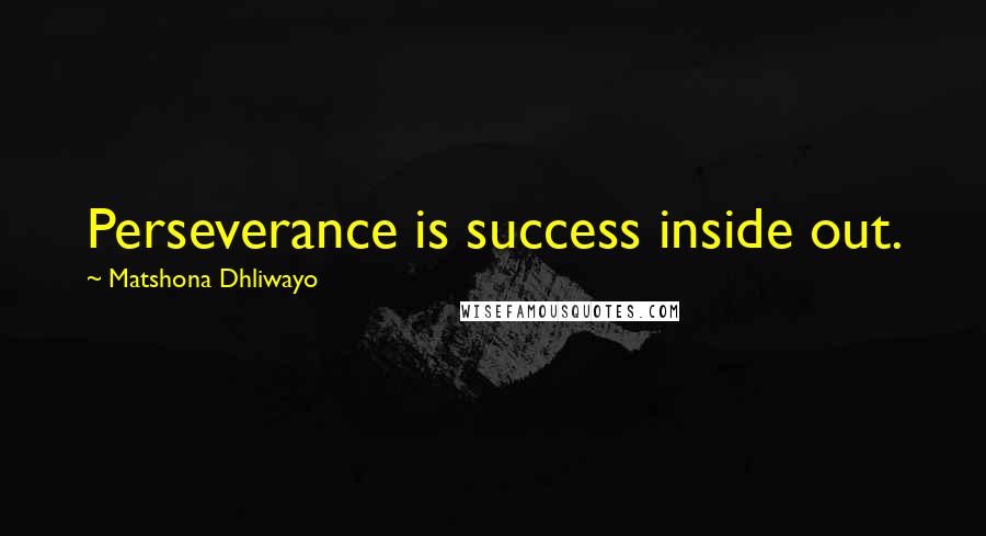 Matshona Dhliwayo Quotes: Perseverance is success inside out.