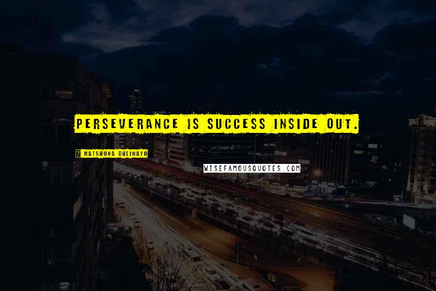 Matshona Dhliwayo Quotes: Perseverance is success inside out.
