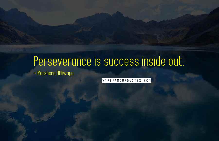 Matshona Dhliwayo Quotes: Perseverance is success inside out.