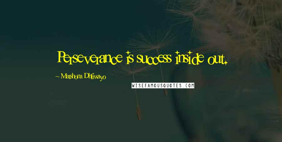 Matshona Dhliwayo Quotes: Perseverance is success inside out.