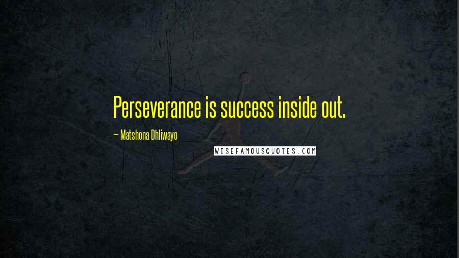 Matshona Dhliwayo Quotes: Perseverance is success inside out.