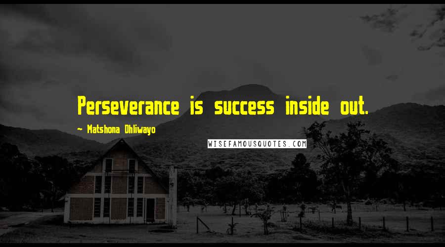 Matshona Dhliwayo Quotes: Perseverance is success inside out.