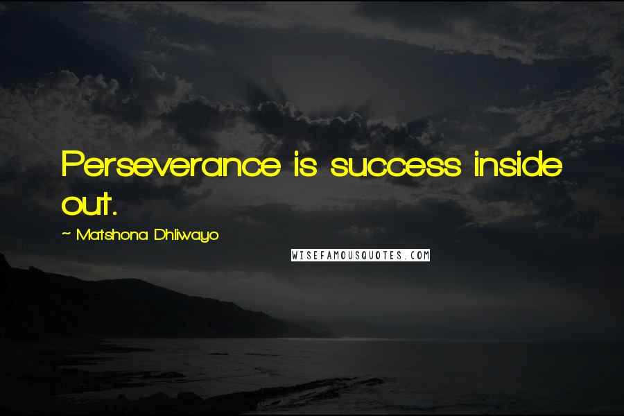 Matshona Dhliwayo Quotes: Perseverance is success inside out.