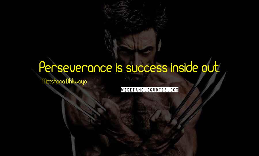 Matshona Dhliwayo Quotes: Perseverance is success inside out.