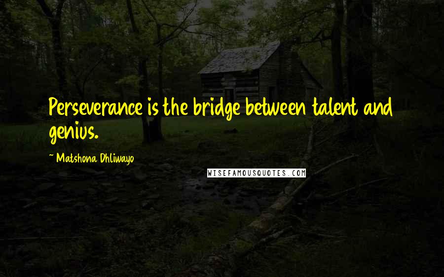 Matshona Dhliwayo Quotes: Perseverance is the bridge between talent and genius.