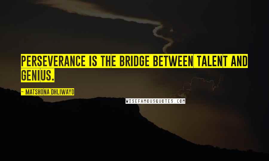 Matshona Dhliwayo Quotes: Perseverance is the bridge between talent and genius.