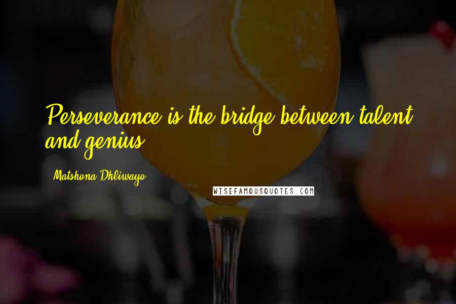 Matshona Dhliwayo Quotes: Perseverance is the bridge between talent and genius.