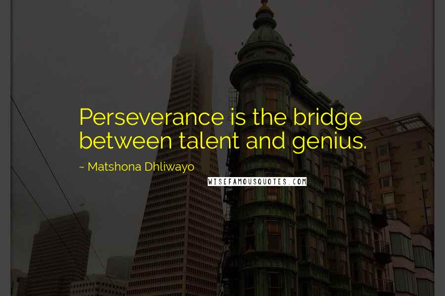 Matshona Dhliwayo Quotes: Perseverance is the bridge between talent and genius.