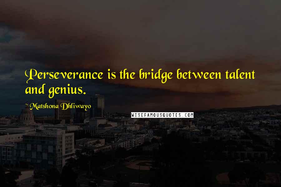 Matshona Dhliwayo Quotes: Perseverance is the bridge between talent and genius.