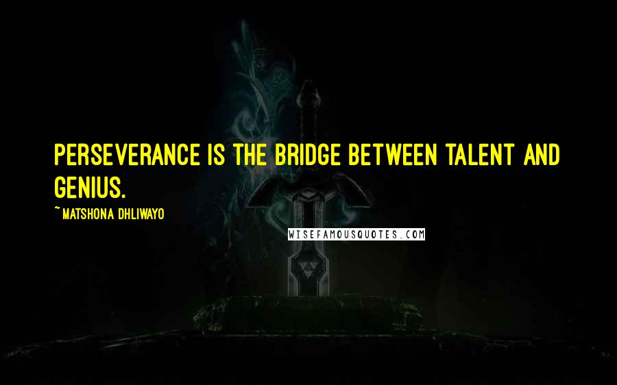 Matshona Dhliwayo Quotes: Perseverance is the bridge between talent and genius.