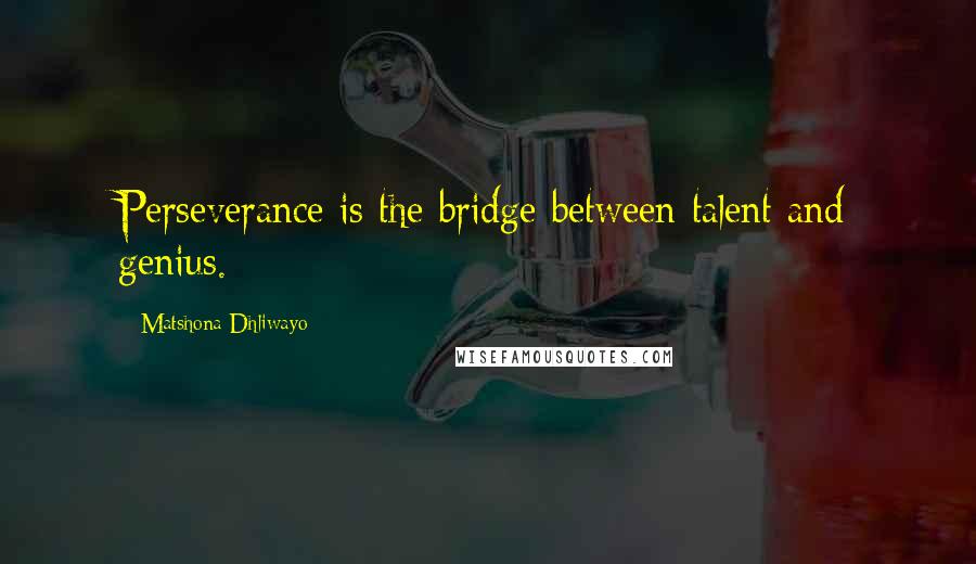 Matshona Dhliwayo Quotes: Perseverance is the bridge between talent and genius.