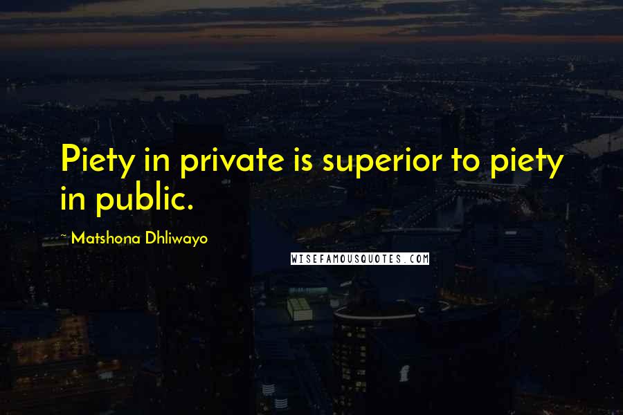 Matshona Dhliwayo Quotes: Piety in private is superior to piety in public.