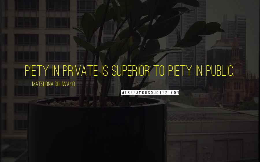Matshona Dhliwayo Quotes: Piety in private is superior to piety in public.