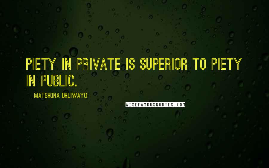 Matshona Dhliwayo Quotes: Piety in private is superior to piety in public.
