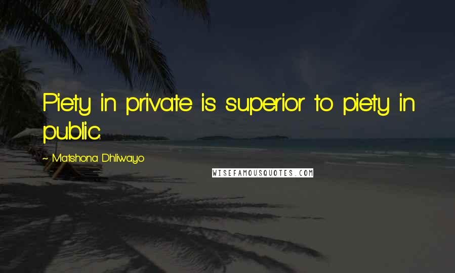 Matshona Dhliwayo Quotes: Piety in private is superior to piety in public.