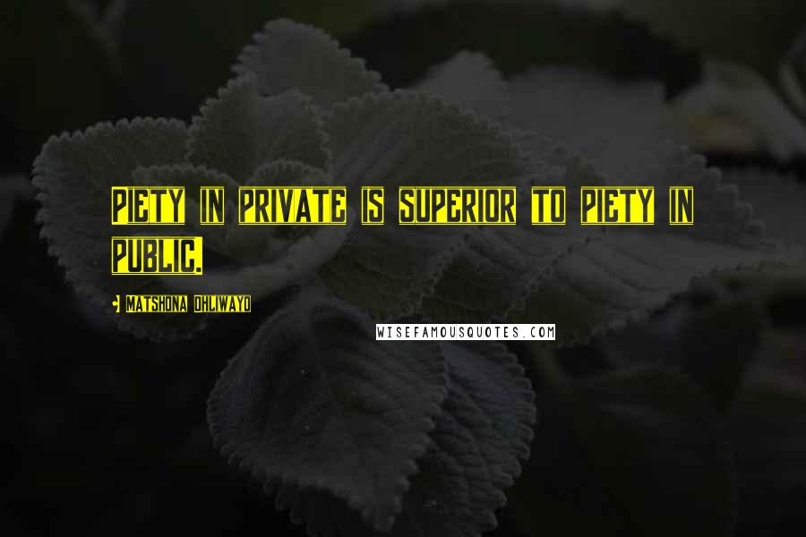 Matshona Dhliwayo Quotes: Piety in private is superior to piety in public.