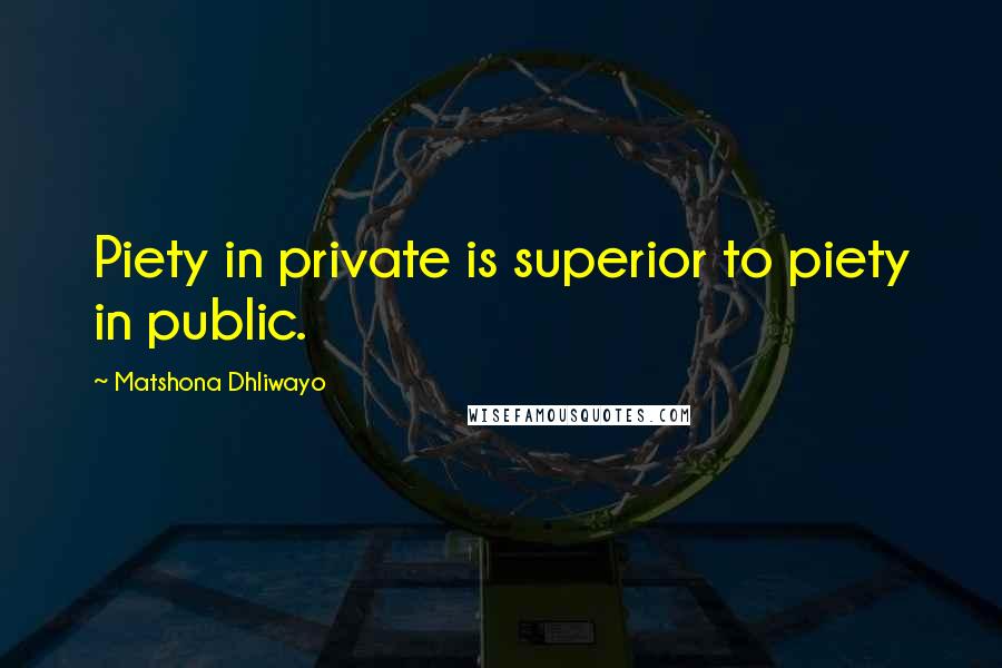 Matshona Dhliwayo Quotes: Piety in private is superior to piety in public.