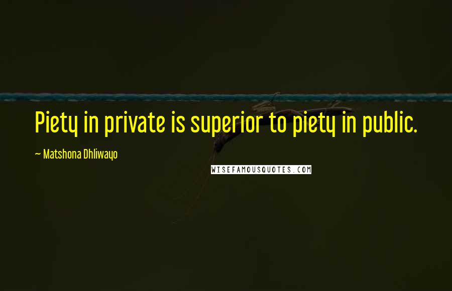 Matshona Dhliwayo Quotes: Piety in private is superior to piety in public.