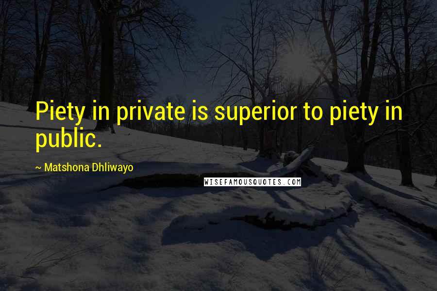 Matshona Dhliwayo Quotes: Piety in private is superior to piety in public.
