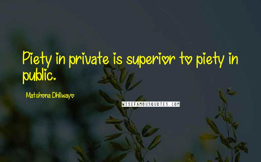 Matshona Dhliwayo Quotes: Piety in private is superior to piety in public.