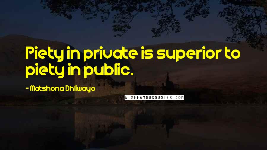 Matshona Dhliwayo Quotes: Piety in private is superior to piety in public.