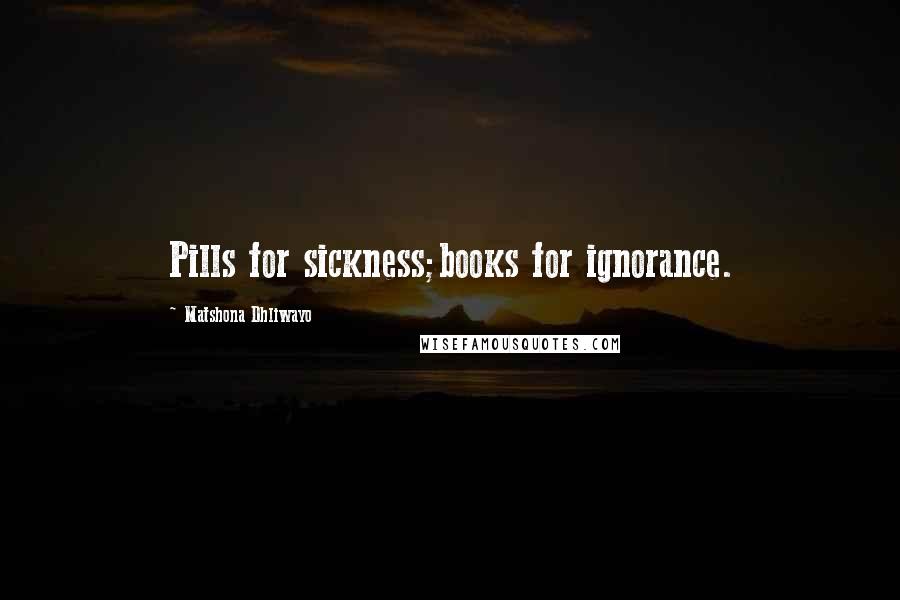 Matshona Dhliwayo Quotes: Pills for sickness;books for ignorance.