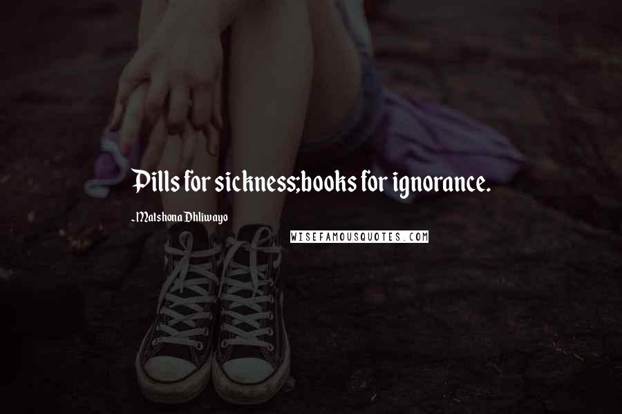 Matshona Dhliwayo Quotes: Pills for sickness;books for ignorance.