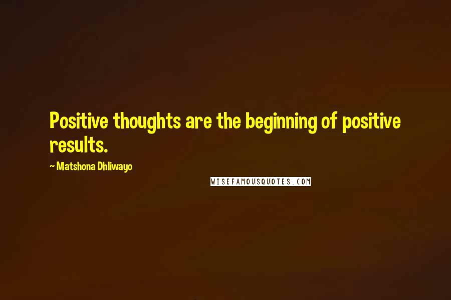 Matshona Dhliwayo Quotes: Positive thoughts are the beginning of positive results.