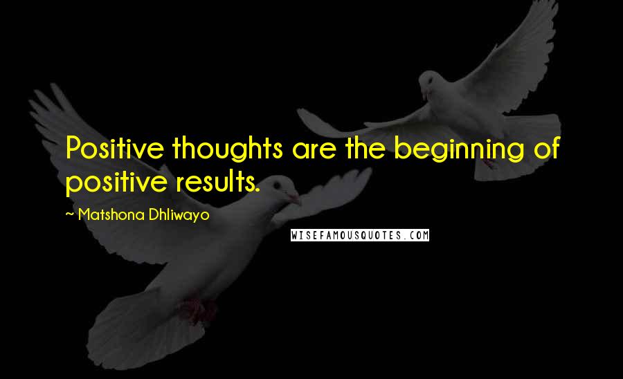 Matshona Dhliwayo Quotes: Positive thoughts are the beginning of positive results.