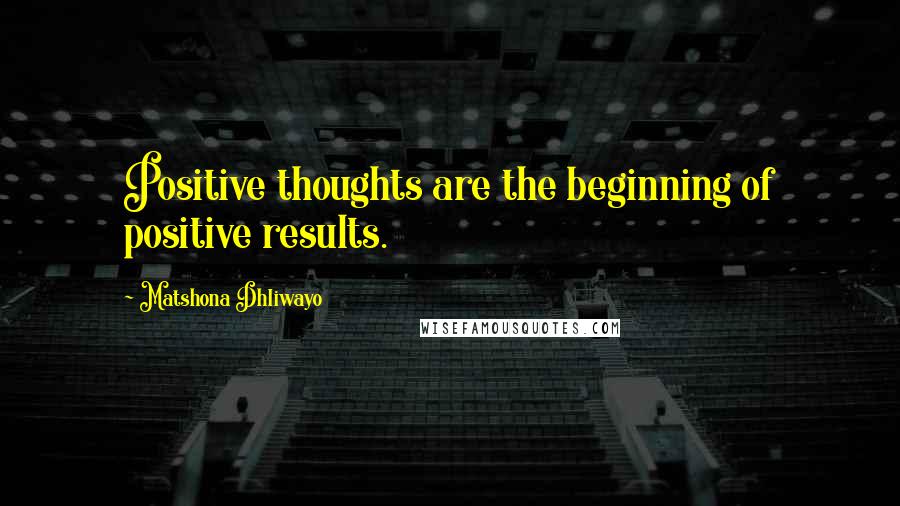 Matshona Dhliwayo Quotes: Positive thoughts are the beginning of positive results.