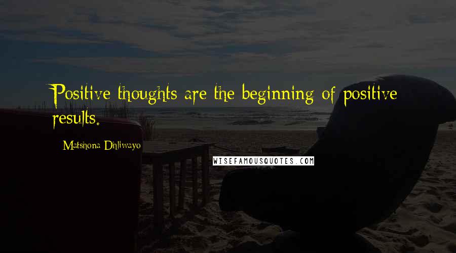 Matshona Dhliwayo Quotes: Positive thoughts are the beginning of positive results.