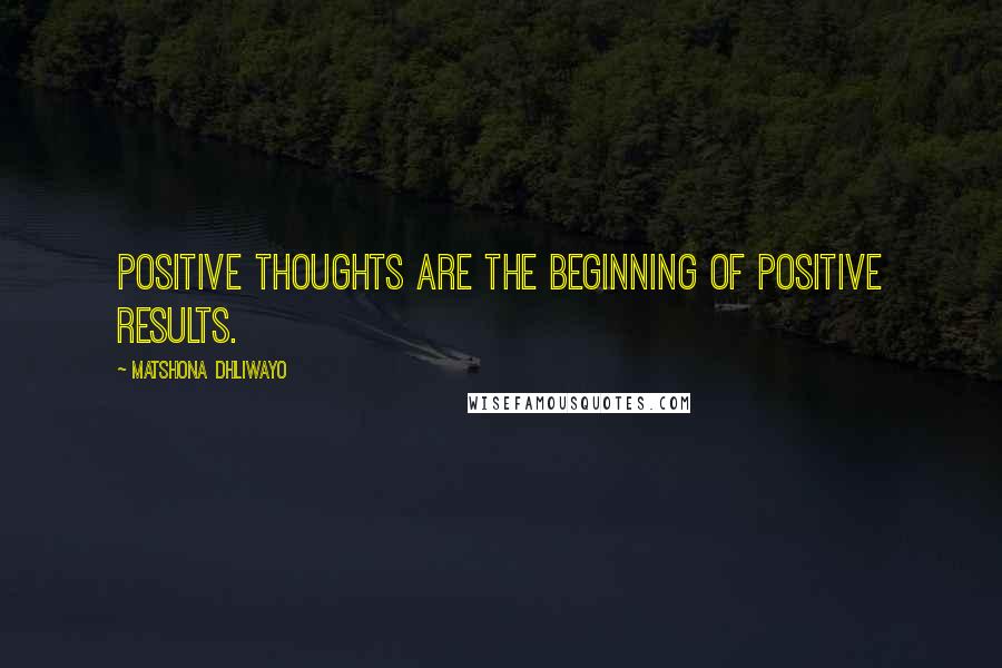 Matshona Dhliwayo Quotes: Positive thoughts are the beginning of positive results.