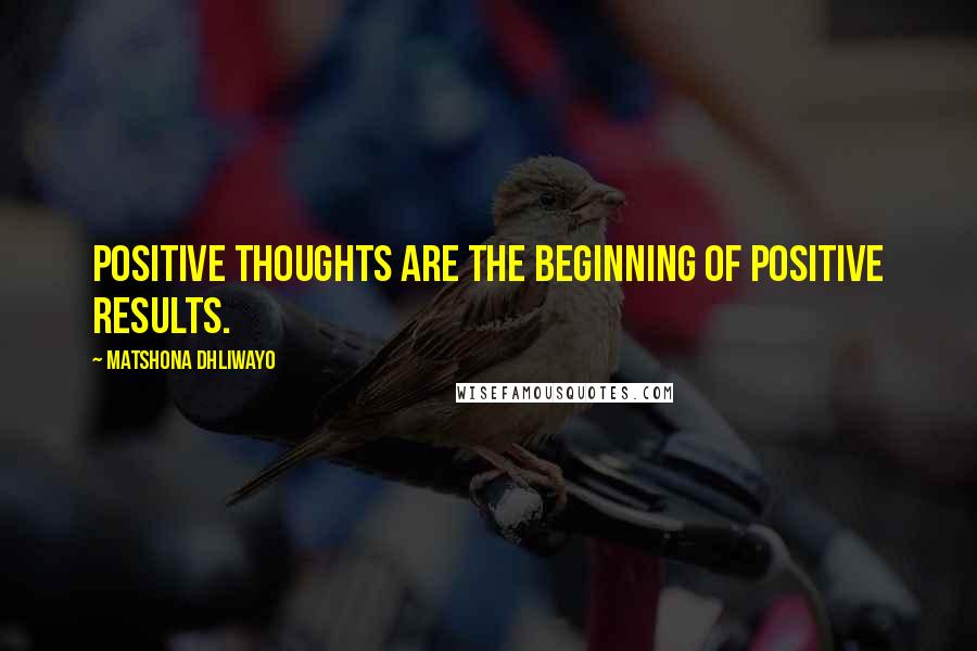 Matshona Dhliwayo Quotes: Positive thoughts are the beginning of positive results.