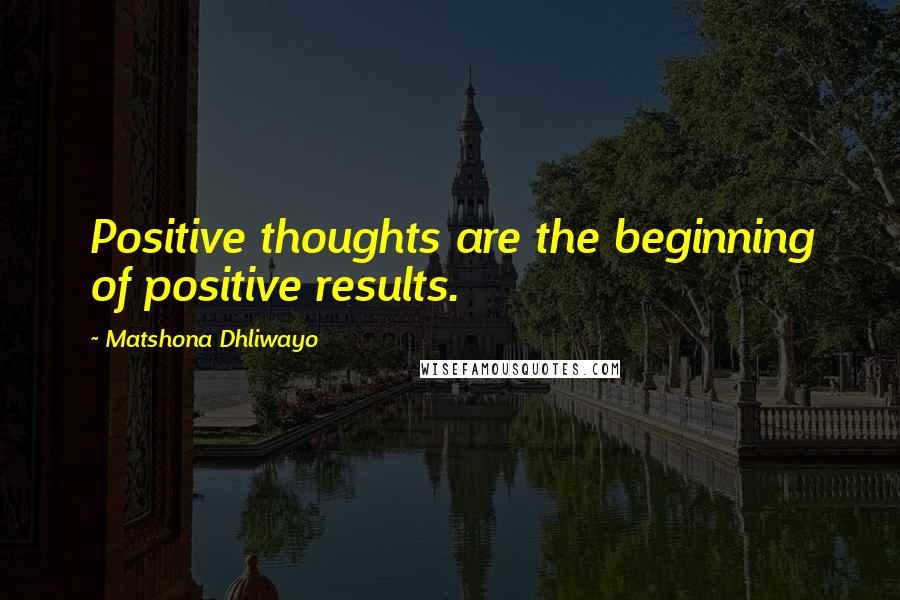Matshona Dhliwayo Quotes: Positive thoughts are the beginning of positive results.