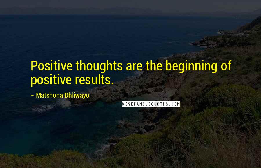 Matshona Dhliwayo Quotes: Positive thoughts are the beginning of positive results.