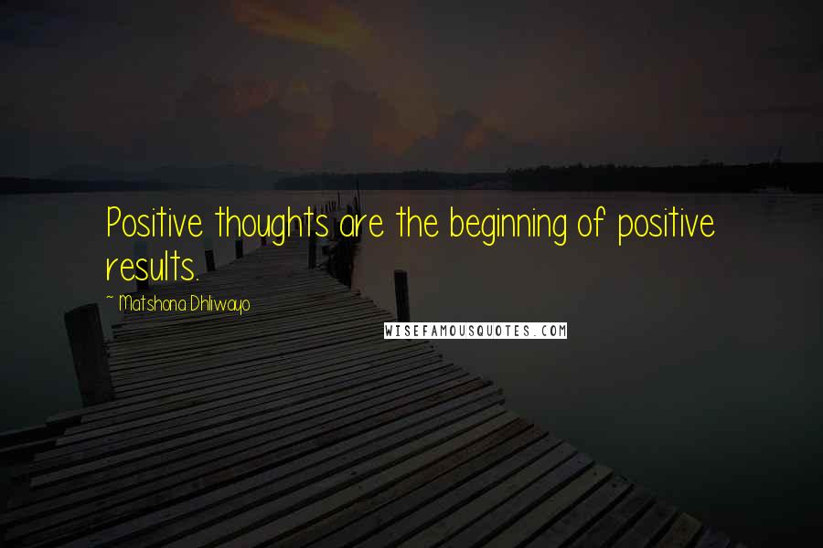 Matshona Dhliwayo Quotes: Positive thoughts are the beginning of positive results.