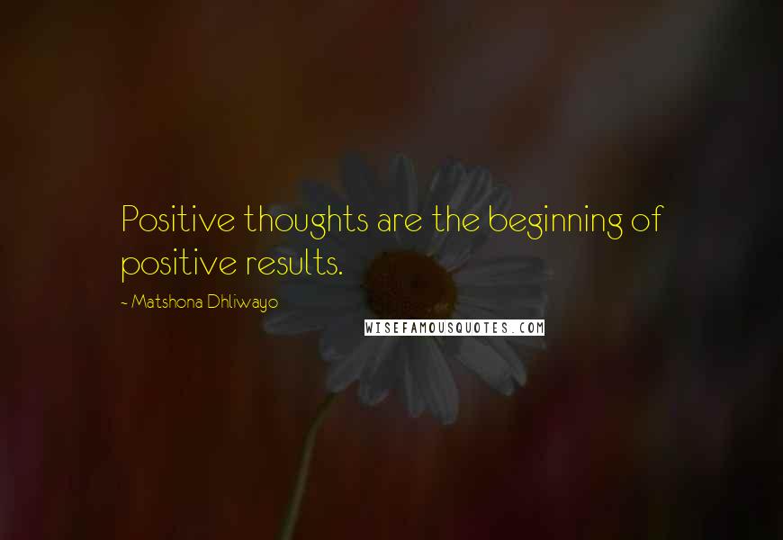 Matshona Dhliwayo Quotes: Positive thoughts are the beginning of positive results.