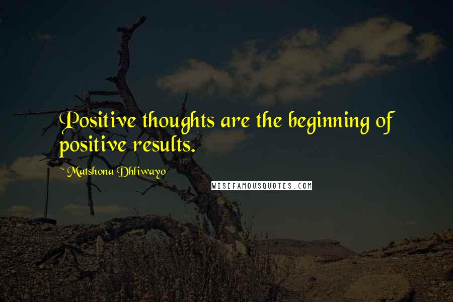 Matshona Dhliwayo Quotes: Positive thoughts are the beginning of positive results.