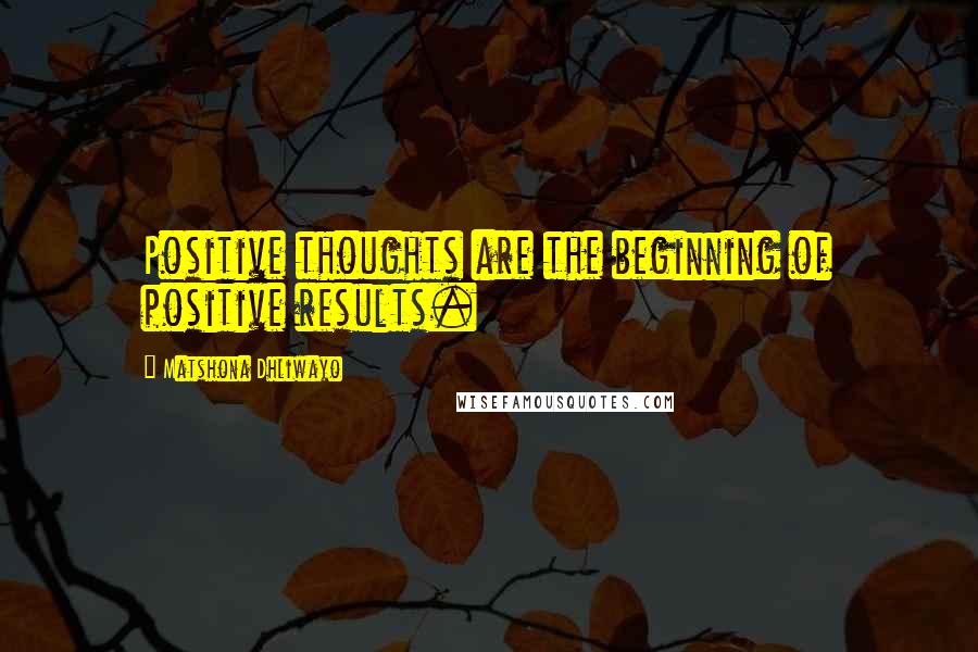 Matshona Dhliwayo Quotes: Positive thoughts are the beginning of positive results.