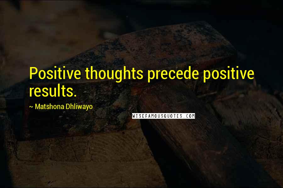 Matshona Dhliwayo Quotes: Positive thoughts precede positive results.