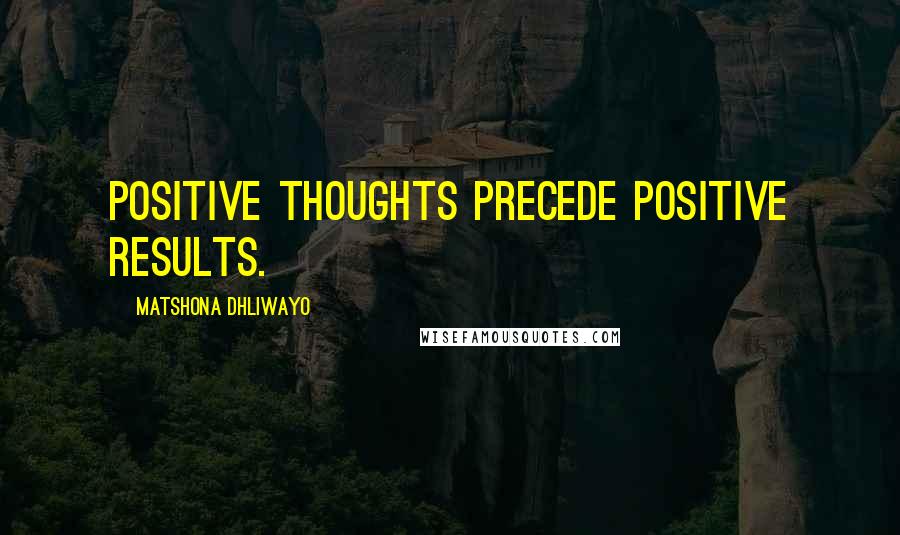 Matshona Dhliwayo Quotes: Positive thoughts precede positive results.