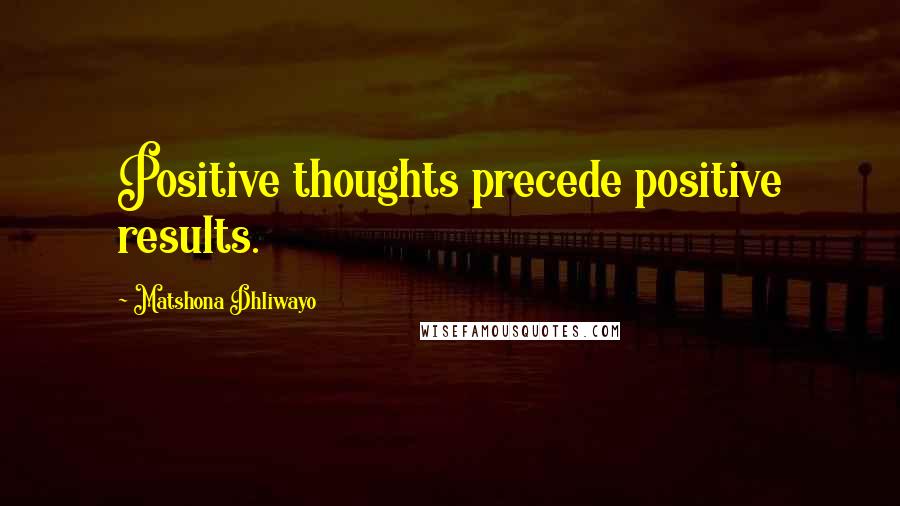Matshona Dhliwayo Quotes: Positive thoughts precede positive results.