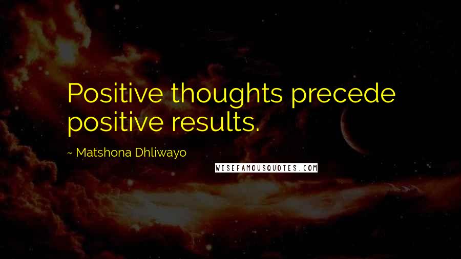 Matshona Dhliwayo Quotes: Positive thoughts precede positive results.