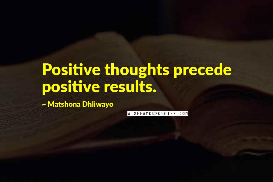 Matshona Dhliwayo Quotes: Positive thoughts precede positive results.