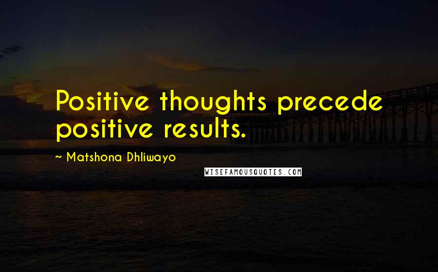 Matshona Dhliwayo Quotes: Positive thoughts precede positive results.