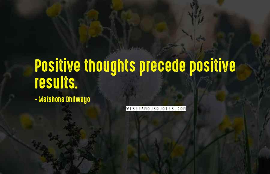 Matshona Dhliwayo Quotes: Positive thoughts precede positive results.