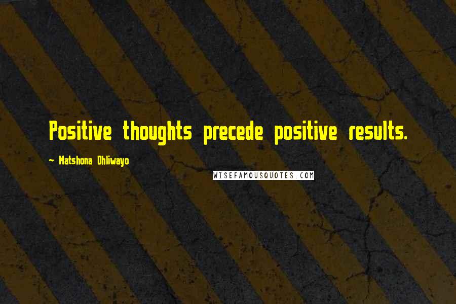 Matshona Dhliwayo Quotes: Positive thoughts precede positive results.